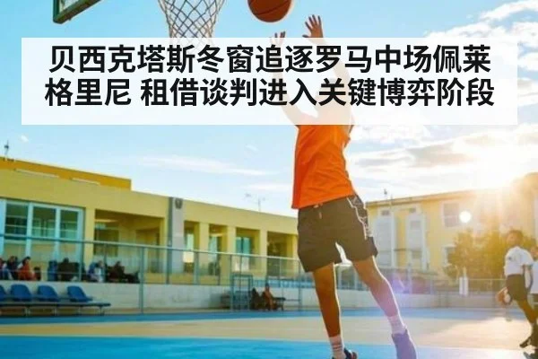 贝西克塔斯冬窗追逐罗马中场佩莱格里尼 租借谈判进入关键博弈阶段