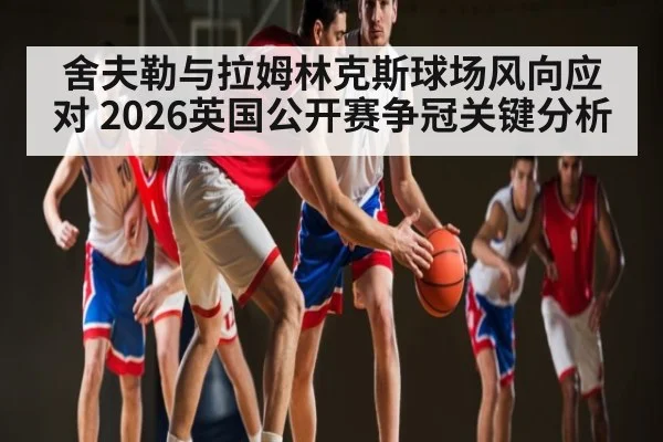 舍夫勒与拉姆林克斯球场风向应对 2026英国公开赛争冠关键分析